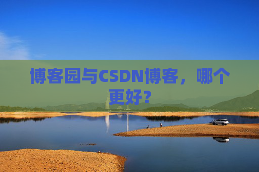 博客园与CSDN博客，哪个更好？