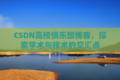 CSDN高校俱乐部博客，探索学术与技术的交汇点